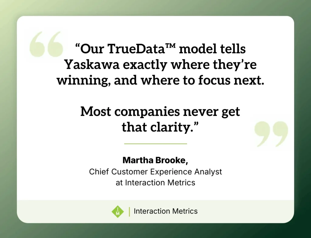 Martha Brooke, Chief CX Analyst at Interaction Metrics explains that TrueData™ reveals where Yaskawa is winning and where to focus next.